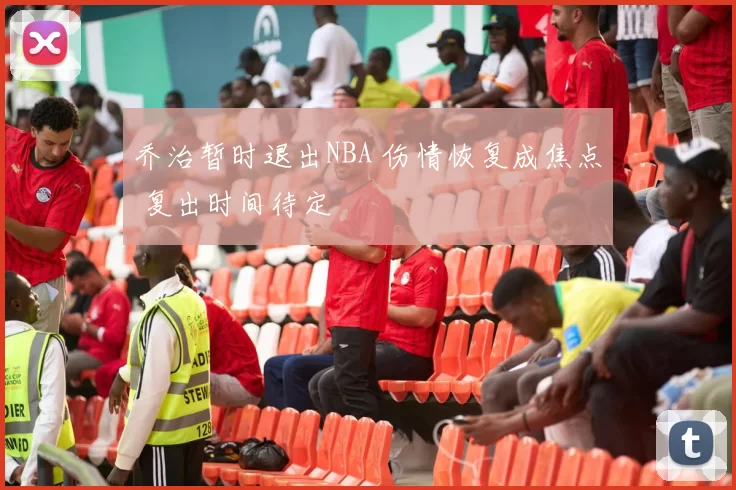 乔治暂时退出NBA 伤情恢复成焦点 复出时间待定