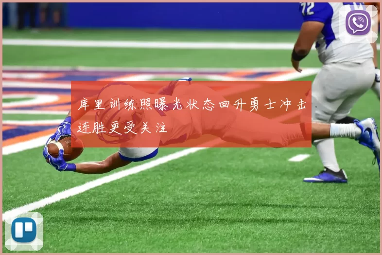 库里训练照曝光状态回升勇士冲击连胜更受关注