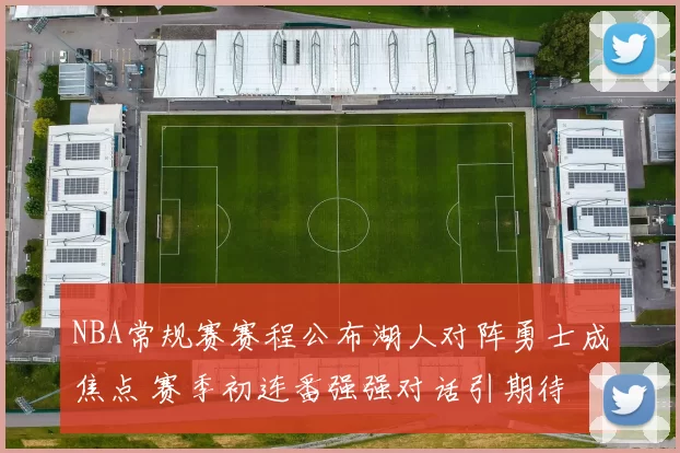 NBA常规赛赛程公布湖人对阵勇士成焦点 赛季初连番强强对话引期待