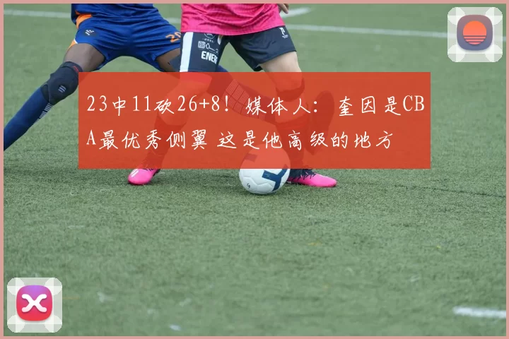 23中11砍26+8！媒体人：奎因是CBA最优秀侧翼 这是他高级的地方