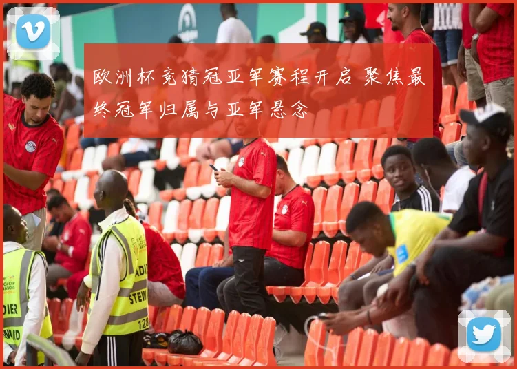 欧洲杯竞猜冠亚军赛程开启 聚焦最终冠军归属与亚军悬念