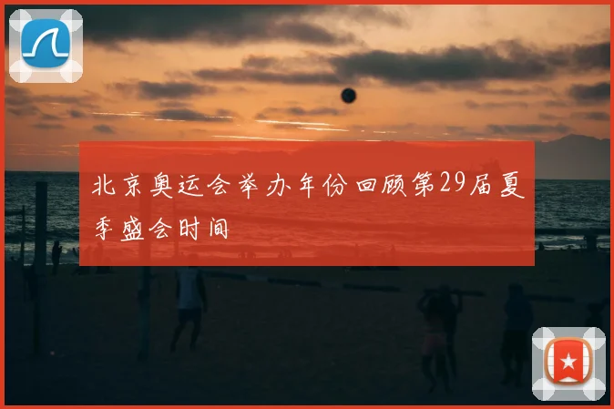 北京奥运会举办年份回顾第29届夏季盛会时间