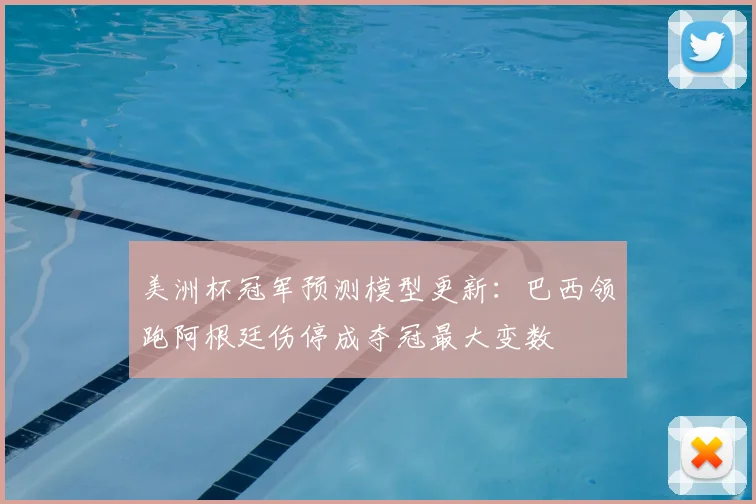 美洲杯冠军预测模型更新：巴西领跑阿根廷伤停成夺冠最大变数