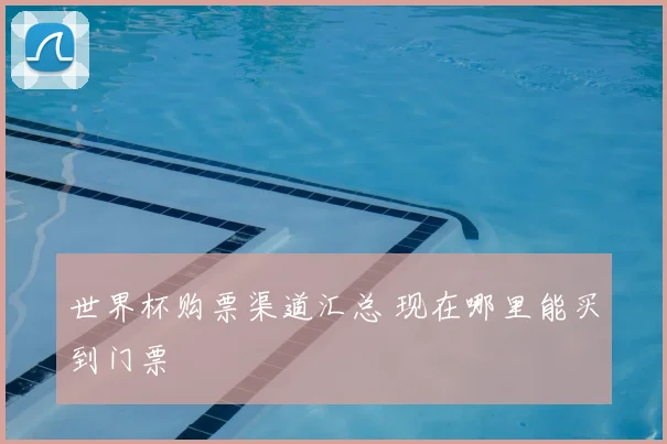 世界杯购票渠道汇总 现在哪里能买到门票