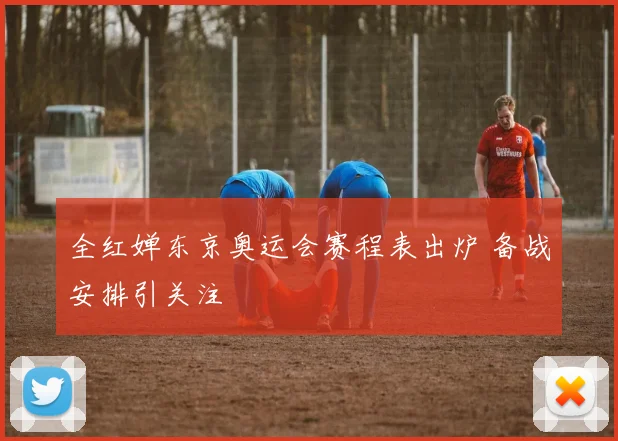 全红婵东京奥运会赛程表出炉 备战安排引关注