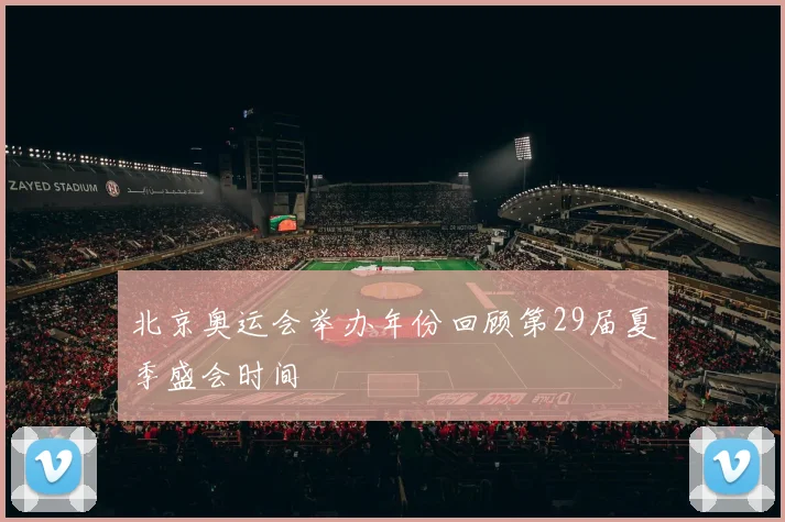 北京奥运会举办年份回顾第29届夏季盛会时间