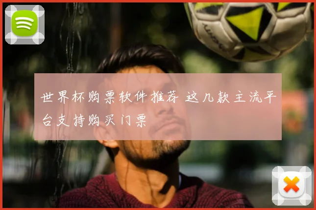 世界杯购票软件推荐 这几款主流平台支持购买门票