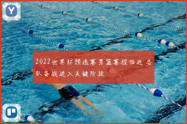 2022世界杯预选赛男篮赛程临近 各队备战进入关键阶段