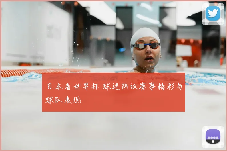 日本看世界杯 球迷热议赛事精彩与球队表现