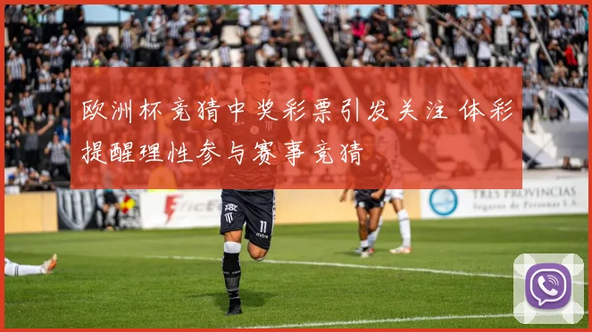 欧洲杯竞猜中奖彩票引发关注 体彩提醒理性参与赛事竞猜