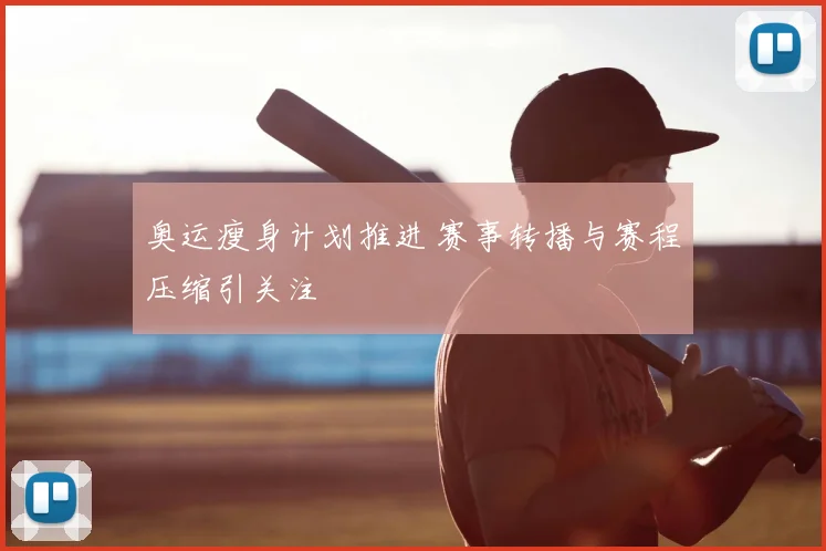 奥运瘦身计划推进 赛事转播与赛程压缩引关注